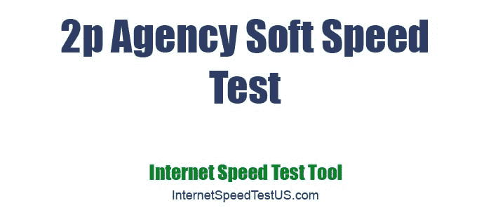 2p Agency Soft Speed Test